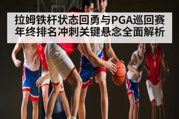 拉姆铁杆状态回勇与PGA巡回赛年终排名冲刺关键悬念全面解析