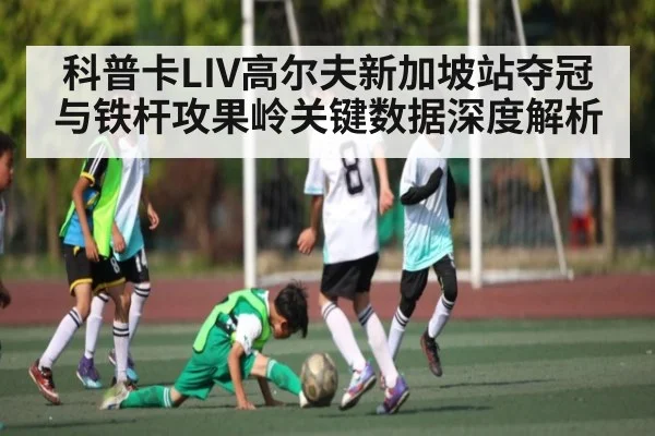 科普卡LIV高尔夫新加坡站夺冠与铁杆攻果岭关键数据深度解析