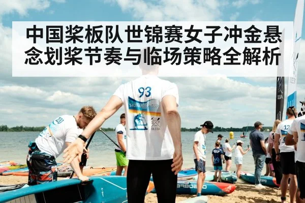 中国桨板队世锦赛女子冲金悬念划桨节奏与临场策略全解析