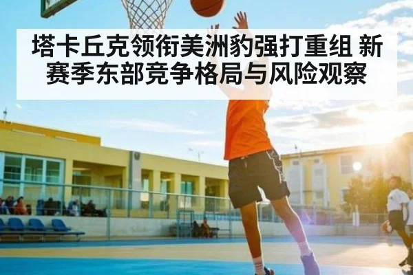 塔卡丘克领衔美洲豹强打重组 新赛季东部竞争格局与风险观察